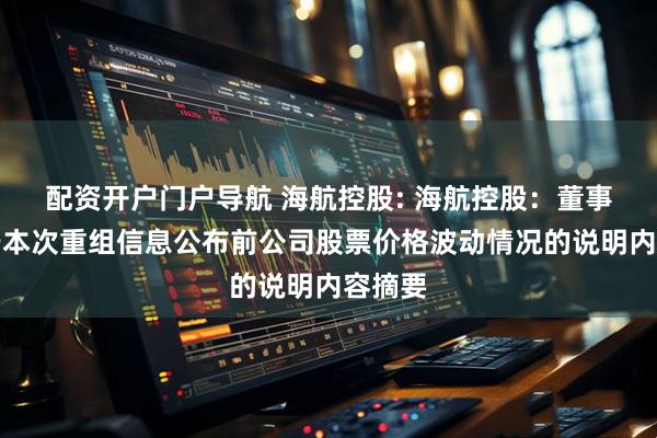配资开户门户导航 海航控股: 海航控股：董事会关于本次重组信息公布前公司股票价格波动情况的说明内容摘要