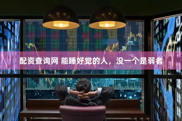 配资查询网 能睡好觉的人，没一个是弱者